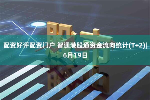 配资好评配资门户 智通港股通资金流向统计(T+2)|6月19日