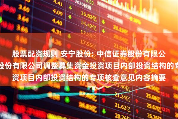 股票配资规则 安宁股份: 中信证券股份有限公司关于四川安宁铁钛股份有限公司调整募集资金投资项目内部投资结构的专项核查意见内容摘要