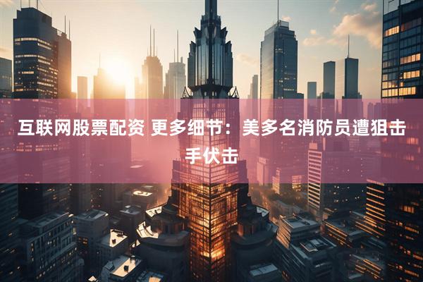 互联网股票配资 更多细节：美多名消防员遭狙击手伏击