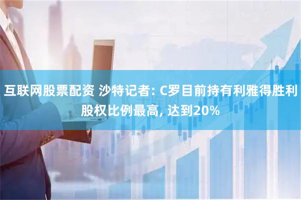 互联网股票配资 沙特记者: C罗目前持有利雅得胜利股权比例最高, 达到20%