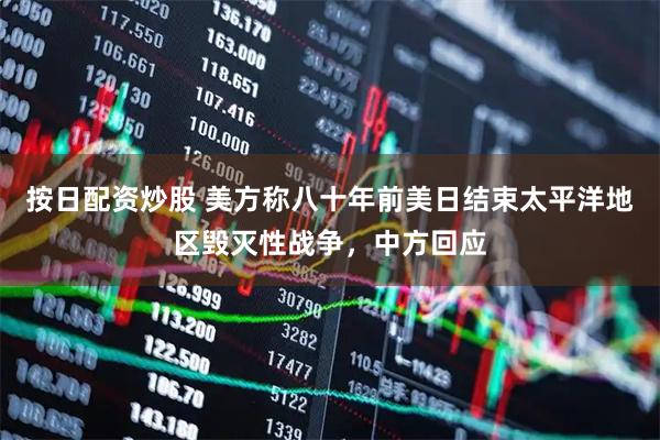 按日配资炒股 美方称八十年前美日结束太平洋地区毁灭性战争，中方回应